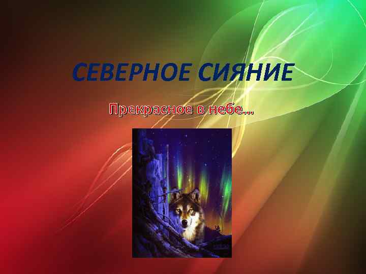 СЕВЕРНОЕ СИЯНИЕ Прекрасное в небе… 