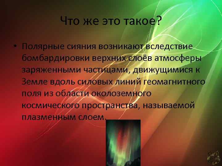 Что же это такое? • Полярные сияния возникают вследствие бомбардировки верхних слоёв атмосферы заряженными