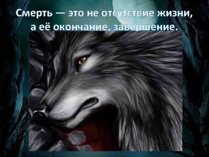 Смерть — это не отсутствие жизни, а её окончание, завершение. 
