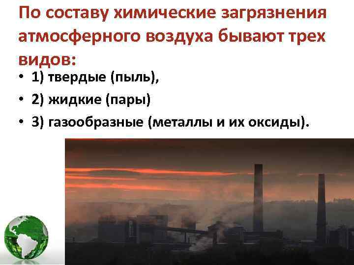 По составу химические загрязнения атмосферного воздуха бывают трех видов: • 1) твердые (пыль), •