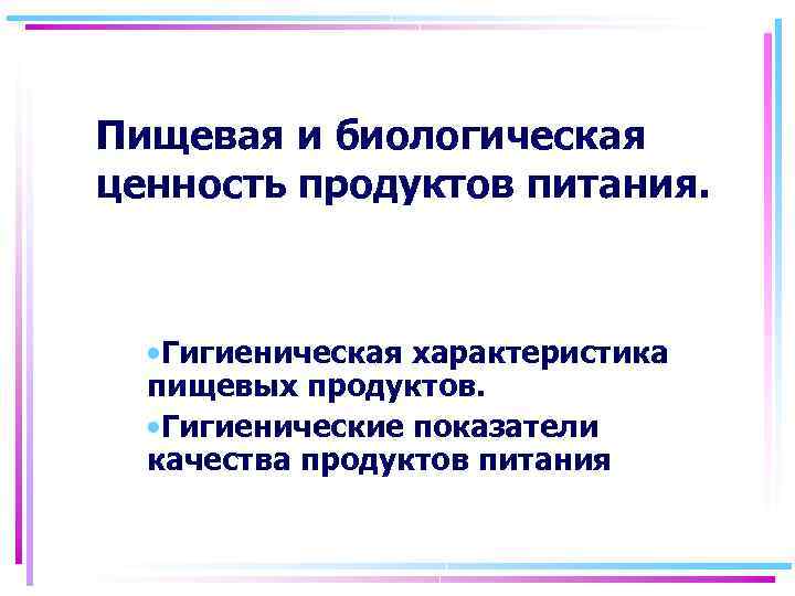 Пищевая и биологическая ценность продуктов питания. • Гигиеническая характеристика пищевых продуктов. • Гигиенические показатели