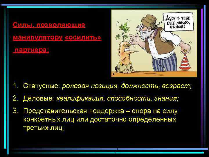 Силы, позволяющие манипулятору «осилить» партнера: 1. Статусные: ролевая позиция, должность, возраст; 2. Деловые: квалификация,
