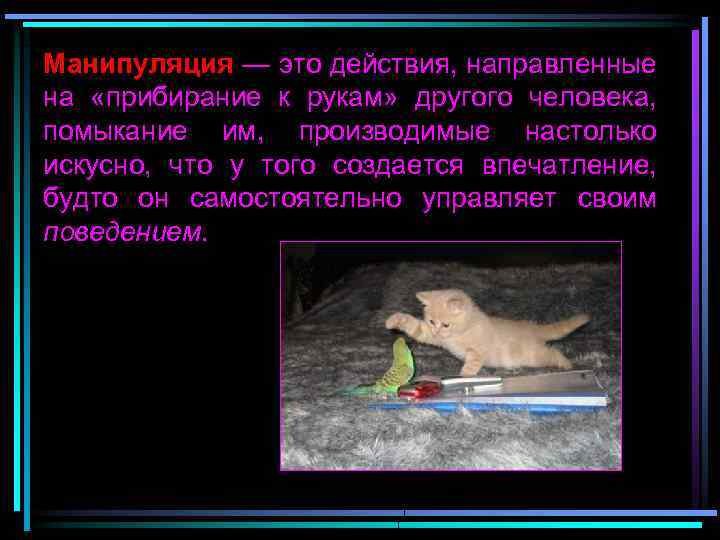 Манипуляция — это действия, направленные на «прибирание к рукам» другого человека, помыкание им, производимые