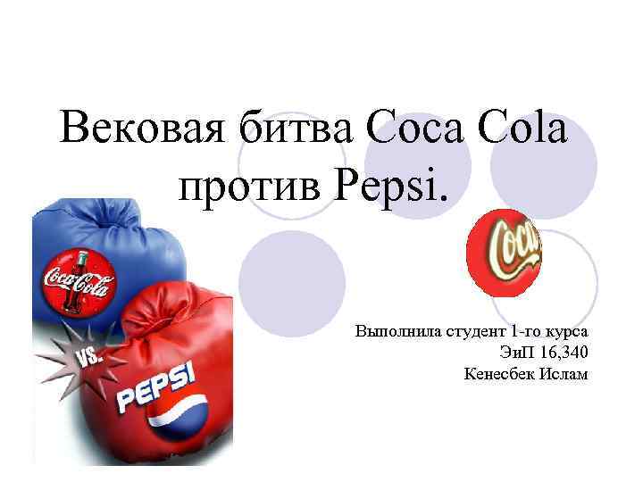 Вековая битва Coca Cola против Pepsi. Выполнила студент 1 -го курса Эи. П 16,
