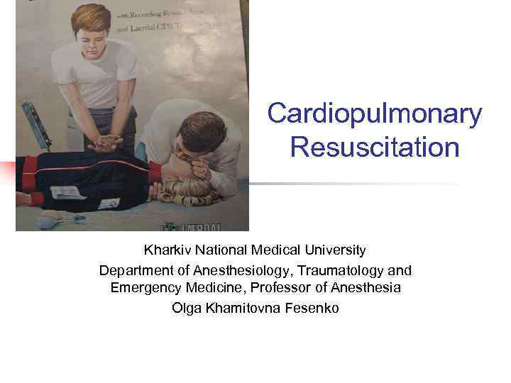 Cardiopulmonary Resuscitation Kharkiv National Medical University Department of Anesthesiology, Traumatology and Emergency Medicine, Professor