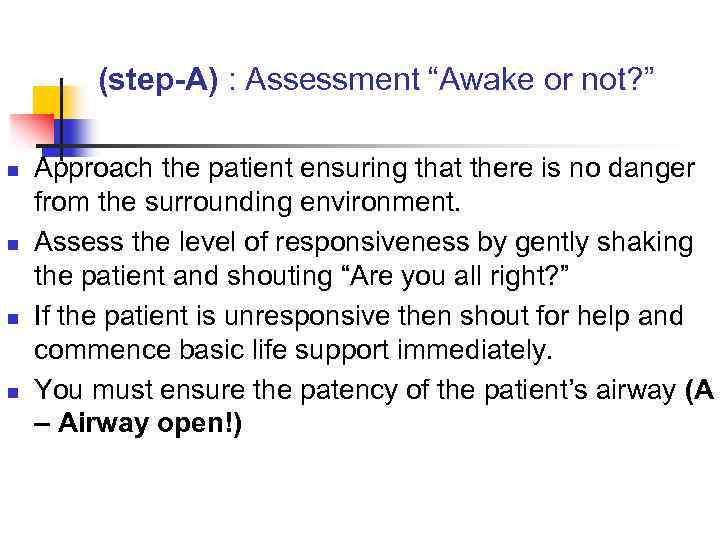 (step-A) : Assessment “Awake or not? ” n n Approach the patient ensuring that