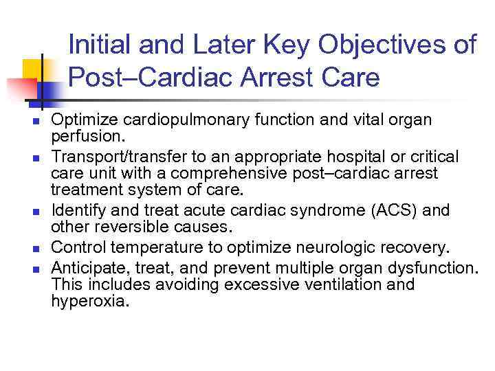 Initial and Later Key Objectives of Post–Cardiac Arrest Care n n n Optimize cardiopulmonary