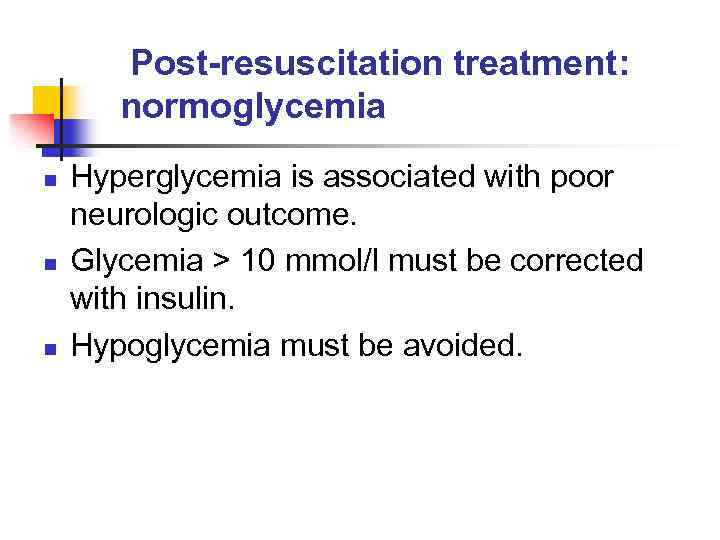 Post-resuscitation treatment: normoglycemia n n n Hyperglycemia is associated with poor neurologic outcome. Glycemia