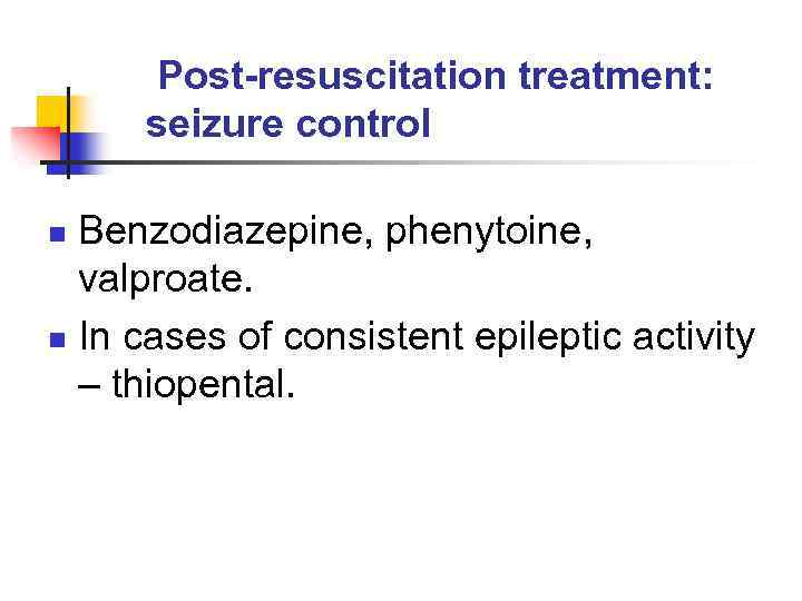 Post-resuscitation treatment: seizure control Benzodiazepine, phenytoine, valproate. n In cases of consistent epileptic activity