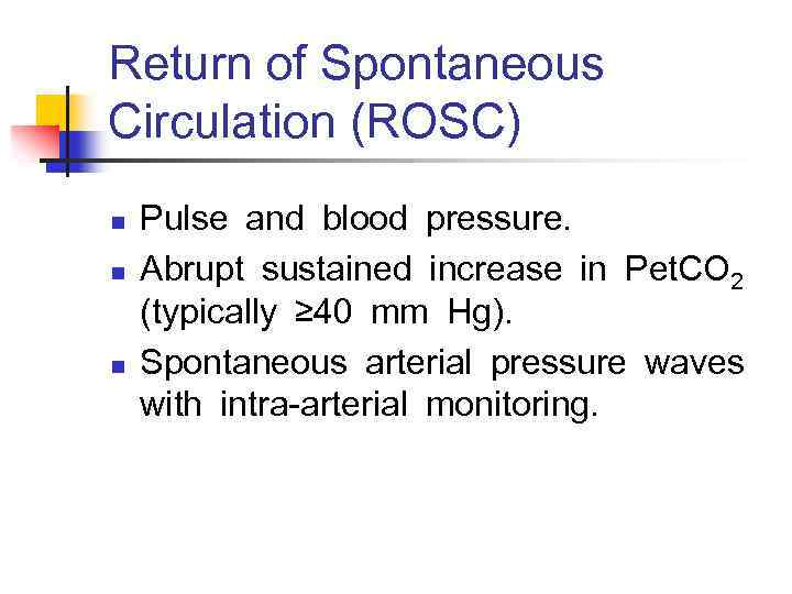 Return of Spontaneous Circulation (ROSC) n n n Pulse and blood pressure. Abrupt sustained increase in Pet. CO 2   (typically ≥