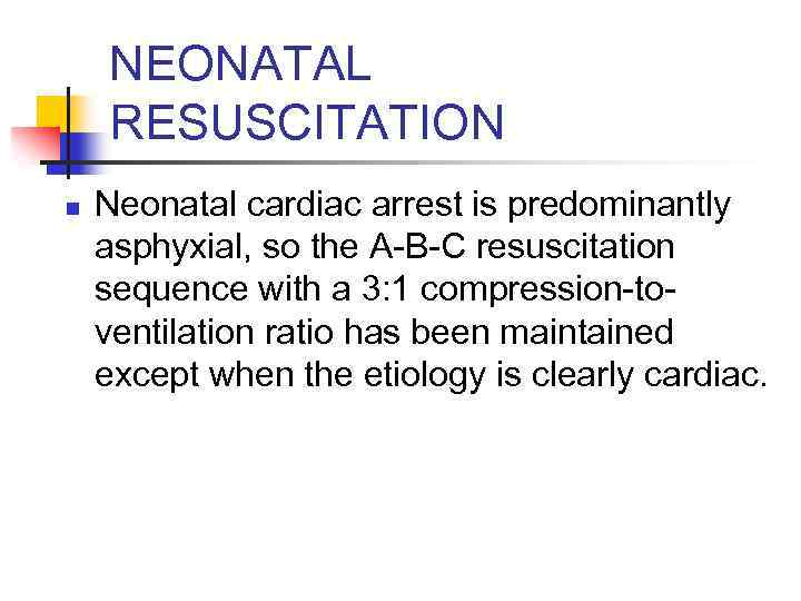 NEONATAL RESUSCITATION n Neonatal cardiac arrest is predominantly asphyxial, so the A-B-C resuscitation sequence