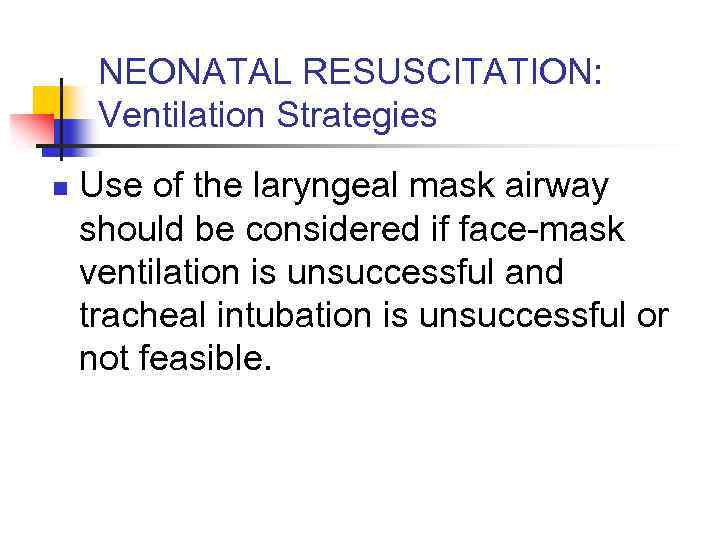 NEONATAL RESUSCITATION: Ventilation Strategies n Use of the laryngeal mask airway should be considered