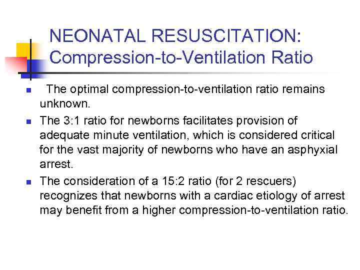 NEONATAL RESUSCITATION: Compression-to-Ventilation Ratio n n n The optimal compression-to-ventilation ratio remains unknown. The