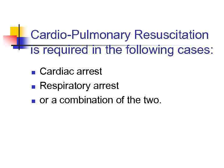 Cardio-Pulmonary Resuscitation is required in the following cases: n n n Cardiac arrest Respiratory