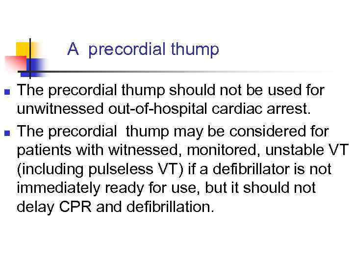 A precordial thump n n The precordial thump should not be used for unwitnessed