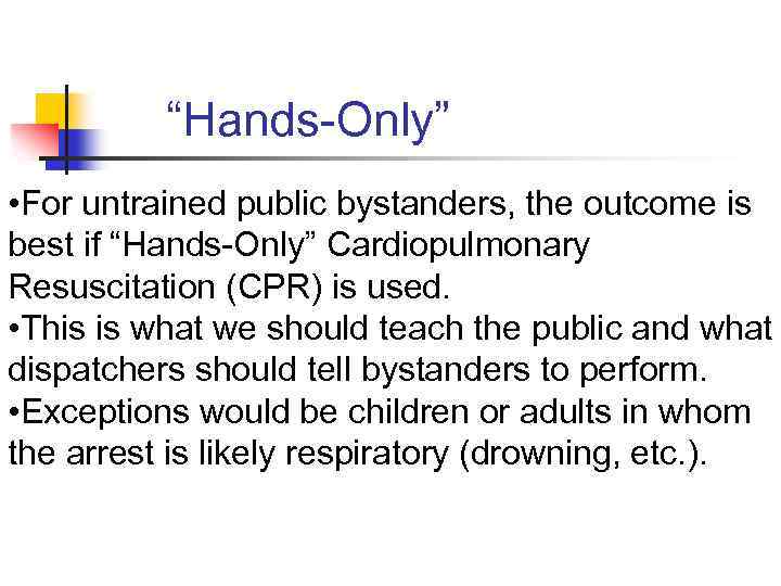 “Hands-Only” • For untrained public bystanders, the outcome is best if “Hands-Only” Cardiopulmonary Resuscitation