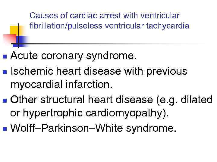 Causes of cardiac arrest with ventricular ﬁbrillation/pulseless ventricular tachycardia Acute coronary syndrome. n Ischemic