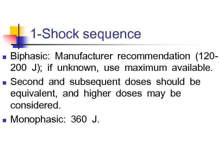 1 -Shock sequence n n n Biphasic:  Manufacturer recommendation (120200 J);  if unknown,  use maximum available.   Second and subsequent doses should be  equivalent,  and higher doses may be 