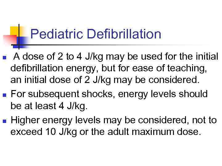 Pediatric Defibrillation n A dose of 2 to 4 J/kg may be used for