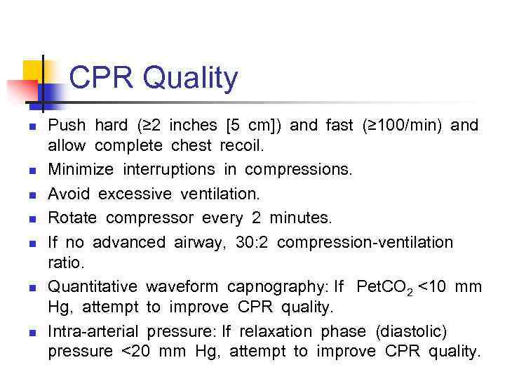 CPR Quality n n n n Push hard (≥ 2 inches [5 cm]) and fast (≥ 100/min) and  allow complete chest recoil. Minimize interruptions in compressions. Avoid excessive ventilation. Rotate compressor every 2 minutes. If no advanced airway,