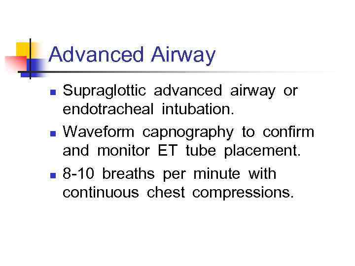 Advanced Airway n n n Supraglottic advanced airway or  endotracheal intubation. Waveform capnography to confirm  and monitor ET tube placement. 8 -10 breaths per minute with  continuous chest compressions. 