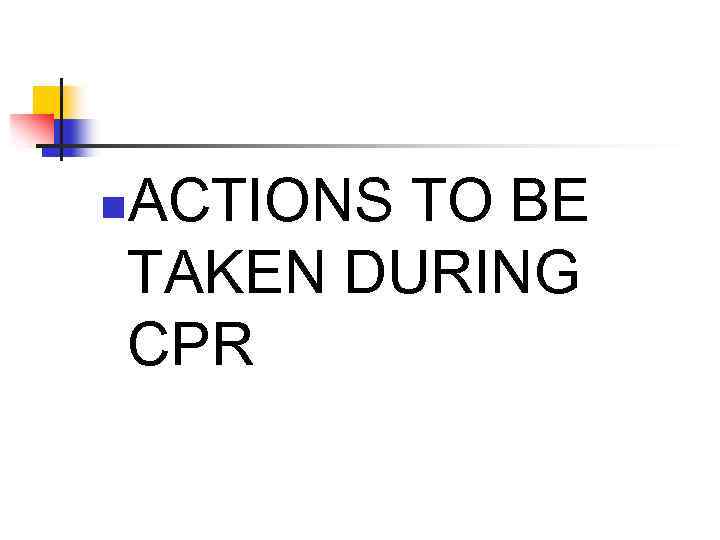 ACTIONS TO BE TAKEN DURING CPR n 