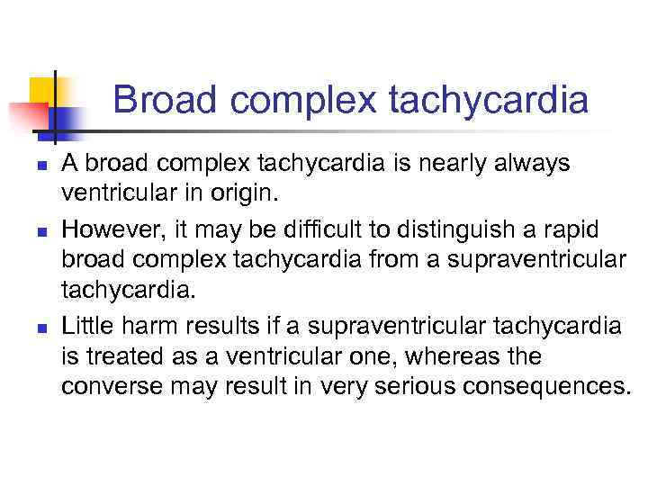 Broad complex tachycardia n n n A broad complex tachycardia is nearly always ventricular