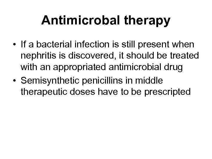 Antimicrobal therapy • If a bacterial infection is still present when nephritis is discovered,