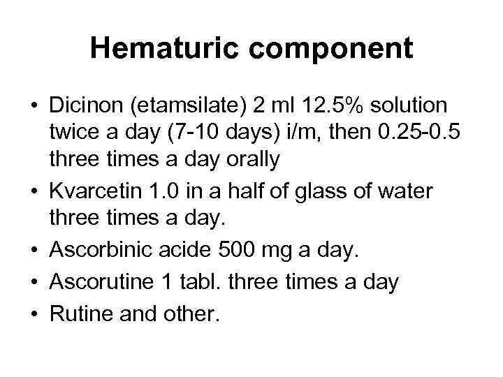 Hematuric component • Dicinon (etamsilate) 2 ml 12. 5% solution twice a day (7