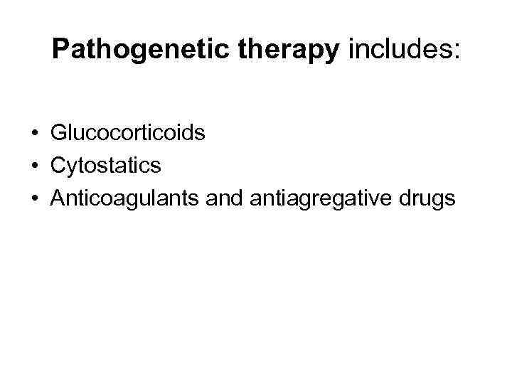 Pathogenetic therapy includes: • Glucocorticoids • Cytostatics • Anticoagulants and antiagregative drugs 