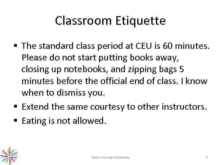 Classroom Etiquette § The standard class period at CEU is 60 minutes. Please do