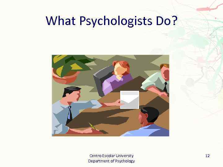 What Psychologists Do? Centro Escolar University Department of Psychology 12 