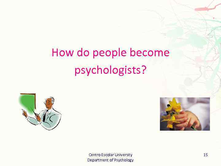 How do people become psychologists? Centro Escolar University Department of Psychology 15 