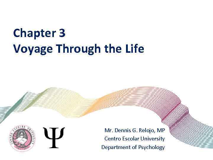 Chapter 3 Voyage Through the Life Mr. Dennis G. Relojo, MP Centro Escolar University