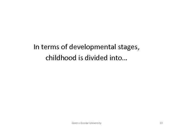 In terms of developmental stages, childhood is divided into… Centro Escolar University 22 