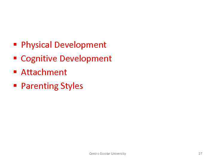 § § Physical Development Cognitive Development Attachment Parenting Styles Centro Escolar University 27 