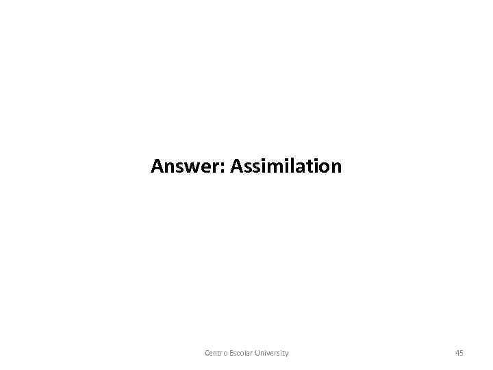 Answer: Assimilation Centro Escolar University 45 