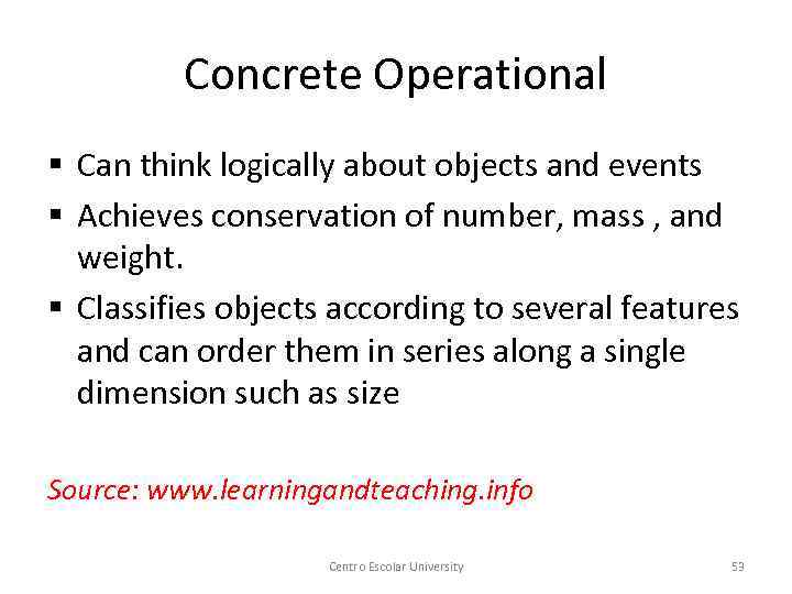 Concrete Operational § Can think logically about objects and events § Achieves conservation of