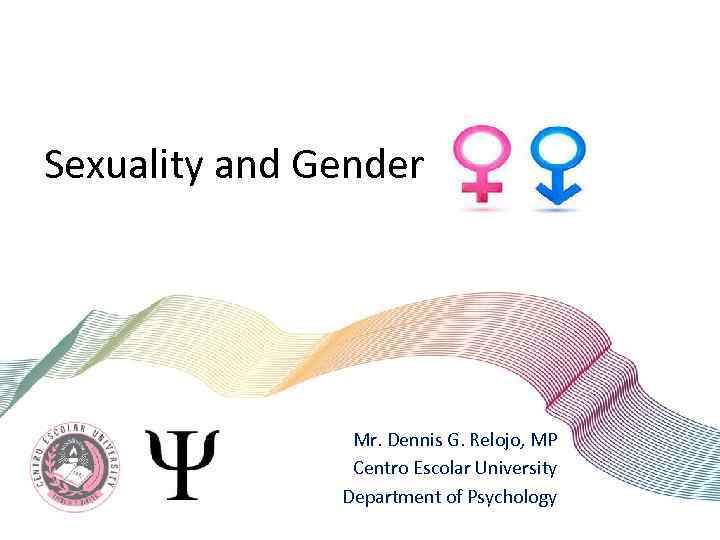 Sexuality and Gender Mr. Dennis G. Relojo, MP Centro Escolar University Department of Psychology