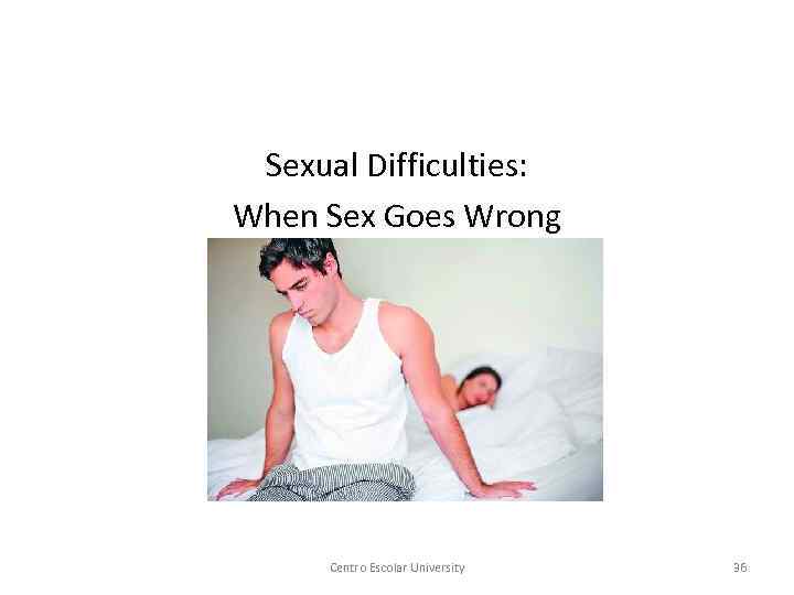 Sexual Difficulties: When Sex Goes Wrong Centro Escolar University 36 
