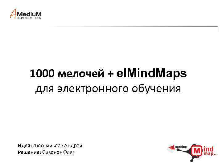 1000 мелочей + el. Mind. Maps для электронного обучения Идея: Дюсьмикеев Андрей Решение: Сизонов