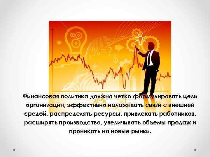 Финансовая политика должна четко формулировать цели организации, эффективно налаживать связи с внешней средой, распределять