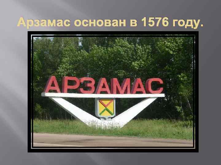 Арзамас основан в 1576 году. 