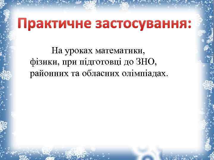 Практичне застосування: На уроках математики, фізики, при підготовці до ЗНО, районних та обласних олімпіадах.