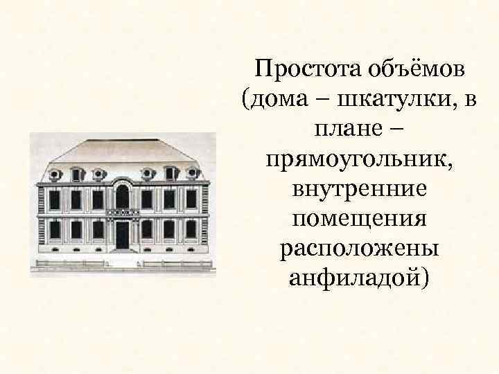 Простота объёмов (дома – шкатулки, в плане – прямоугольник, внутренние помещения расположены анфиладой) 