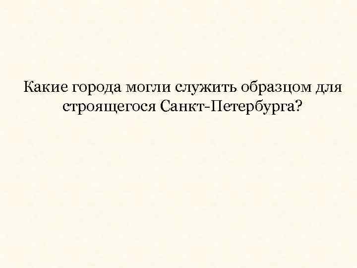 Какие города могли служить образцом для строящегося Санкт-Петербурга? 