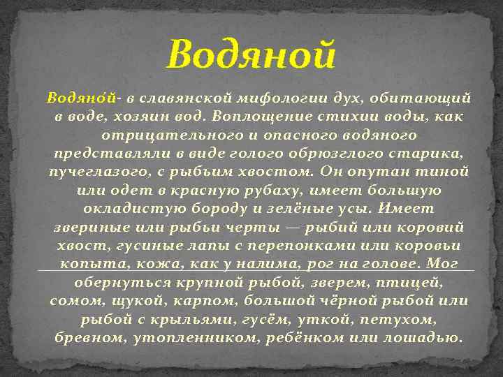 Водяной Водяно й- в славянской мифологии дух, обитающий в воде, хозяин вод. Воплощение стихии