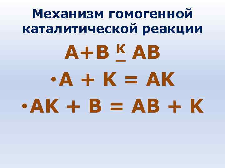 Механизм гомогенной каталитической реакции К АВ А+В • A + K = AK •