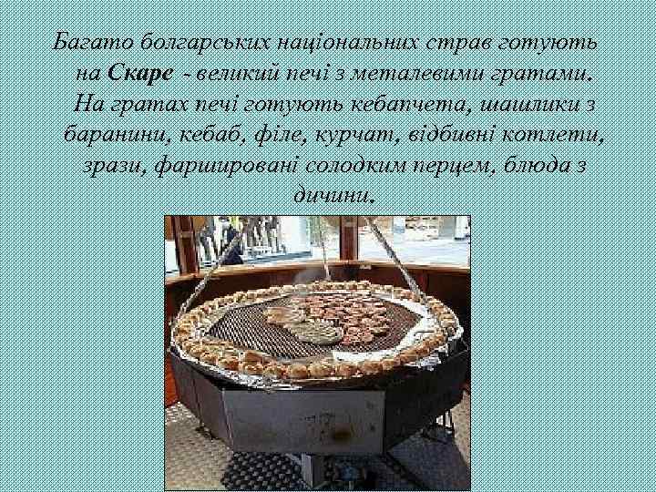 Багато болгарських національних страв готують на Скаре - великий печі з металевими гратами. На