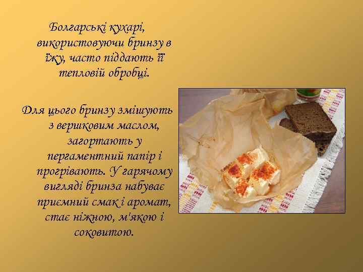 Болгарські кухарі, використовуючи бринзу в їжу, часто піддають її тепловій обробці. Для цього бринзу
